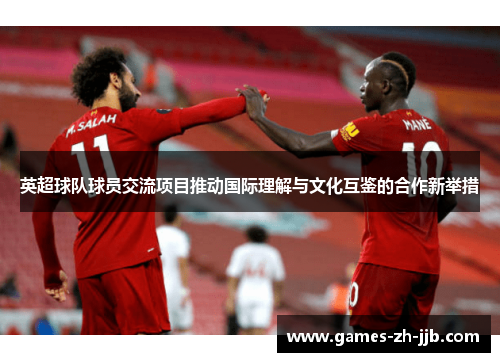 英超球队球员交流项目推动国际理解与文化互鉴的合作新举措