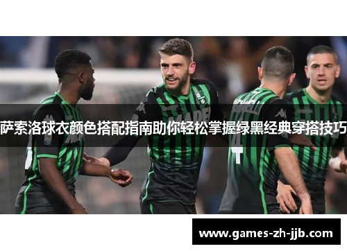 萨索洛球衣颜色搭配指南助你轻松掌握绿黑经典穿搭技巧