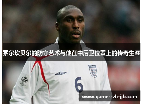 索尔坎贝尔的防守艺术与他在中后卫位置上的传奇生涯