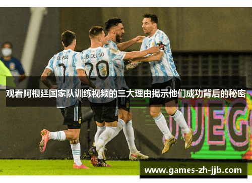 观看阿根廷国家队训练视频的三大理由揭示他们成功背后的秘密