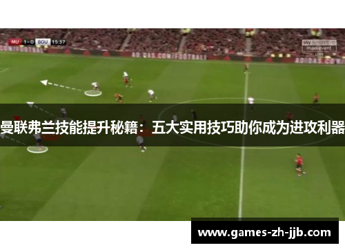 曼联弗兰技能提升秘籍：五大实用技巧助你成为进攻利器