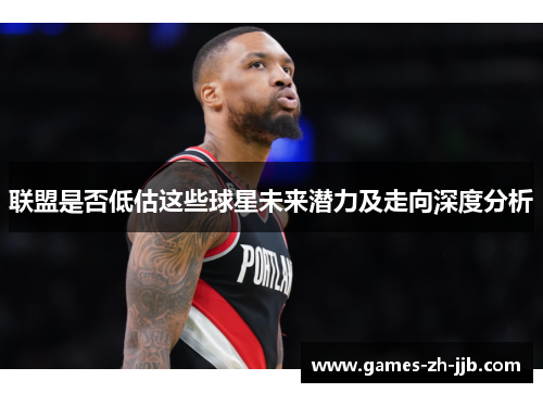 联盟是否低估这些球星未来潜力及走向深度分析