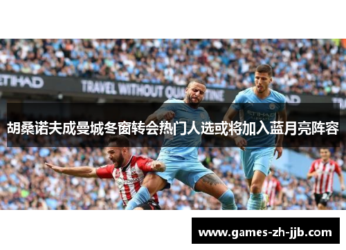 胡桑诺夫成曼城冬窗转会热门人选或将加入蓝月亮阵容