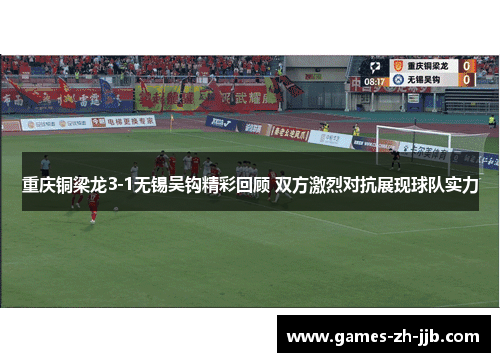 重庆铜梁龙3-1无锡吴钩精彩回顾 双方激烈对抗展现球队实力