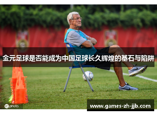 金元足球是否能成为中国足球长久辉煌的基石与陷阱