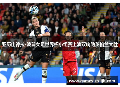 亚历山德拉·波普女足世界杯小组赛上演双响助英格兰大胜