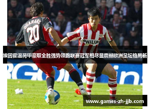 埃因霍温荷甲豪取全胜强势领跑联赛冠军相尽显震撼欧洲足坛格局新