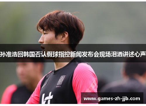 孙准浩回韩国否认假球指控新闻发布会现场泪洒讲述心声