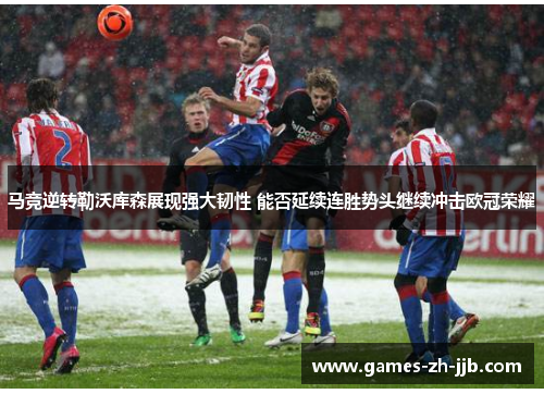 马竞逆转勒沃库森展现强大韧性 能否延续连胜势头继续冲击欧冠荣耀